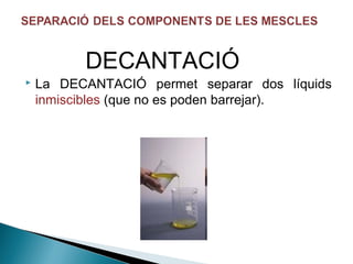 DECANTACIÓ


La DECANTACIÓ permet separar dos líquids
inmiscibles (que no es poden barrejar).

 