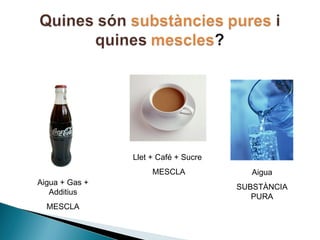 Llet + Café + Sucre
Aigua + Gas +
Additius
MESCLA

MESCLA

Aigua
SUBSTÀNCIA
PURA

 