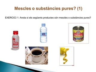 EXERCICI 1: Anota si els següents productes són mescles o substàncies pures?

 