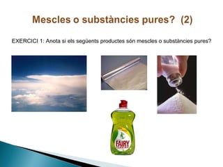 EXERCICI 1: Anota si els següents productes són mescles o substàncies pures?

 
