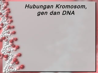 Hubungan Kromosom,
gen dan DNA

 