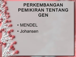 PERKEMBANGAN
PEMIKIRAN TENTANG
GEN
• MENDEL
• Johansen

 
