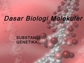 Dasar Biologi Molekuler
SUBSTANSI
GENETIKA
 