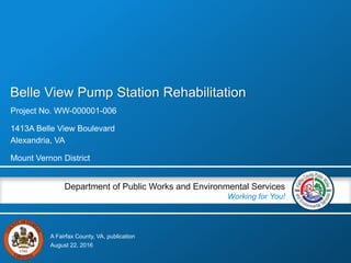 A Fairfax County, VA, publication
Department of Public Works and Environmental Services
Working for You!
August 22, 2016
Project No. WW-000001-006
1413A Belle View Boulevard
Alexandria, VA
Mount Vernon District
Belle View Pump Station Rehabilitation
 