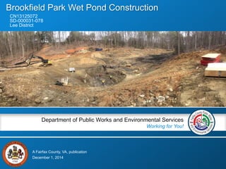A Fairfax County, VA, publication
Department of Public Works and Environmental Services
Working for You!
Brookfield Park Wet Pond Construction
CN13125072
SD-000031-078
Lee District
December 1, 2014
 