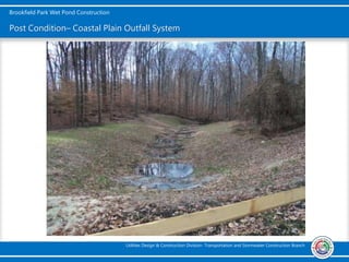 Brookfield Park Wet Pond Construction
Utilities Design & Construction Division- Transportation and Stormwater Construction Branch
Post Condition– Coastal Plain Outfall System
 