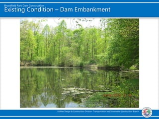 Brookfield Park Dam Construction
Utilities Design & Construction Division- Transportation and Stormwater Construction Branch
Existing Condition – Dam Embankment
 