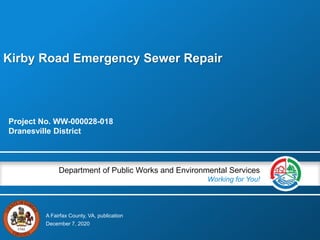 A Fairfax County, VA, publication
Department of Public Works and Environmental Services
Working for You!
Kirby Road Emergency Sewer Repair
Project No. WW-000028-018
Dranesville District
December 7, 2020
 