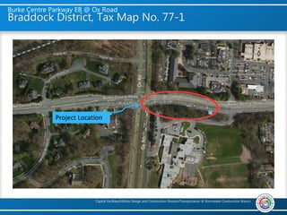 Burke Centre Parkway EB @ Ox Road
Capital Facilities/Utilities Design and Construction Division/Transportation & Stormwater Construction Branch
Braddock District, Tax Map No. 77-1
Project Location
 