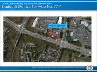 Burke Centre Parkway WB @ Burke Commons Road
Capital Facilities/Utilities Design and Construction Division/Transportation & Stormwater Construction Branch
Braddock District, Tax Map No. 77-4
Project Location
 