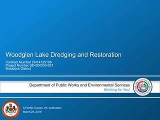 A Fairfax County, VA, publication
Department of Public Works and Environmental Services
Working for You!
Woodglen Lake Dredging and Restoration
Contract Number CN14125106
Project Number SD-000033-021
Braddock District
March 25, 2016
 