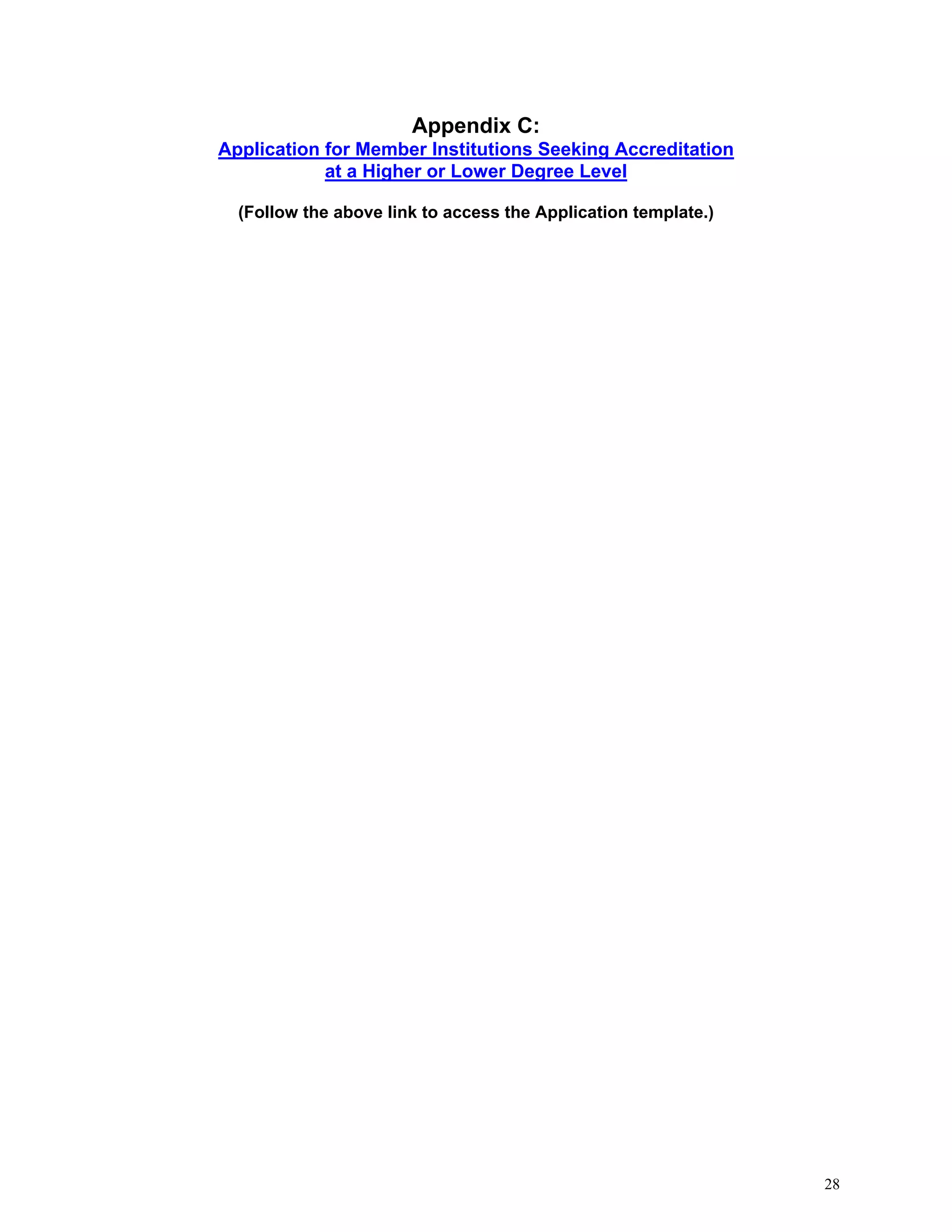 Appendix C:
Application for Member Institutions Seeking Accreditation
at a Higher or Lower Degree Level
(Follow the above link to access the Application template.)

28

 