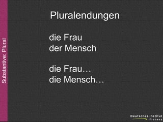 Substantive: Plural

Pluralendungen
die Frau
der Mensch
die Frau…
die Mensch…

 