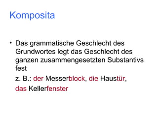 Komposita
• Das grammatische Geschlecht des
Grundwortes legt das Geschlecht des
ganzen zusammengesetzten Substantivs
fest
z. B.: der Messerblock, die Haustür,
das Kellerfenster

 