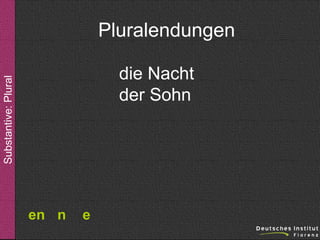 Pluralendungen
Substantive: Plural

die Nacht
der Sohn

en n

e

 