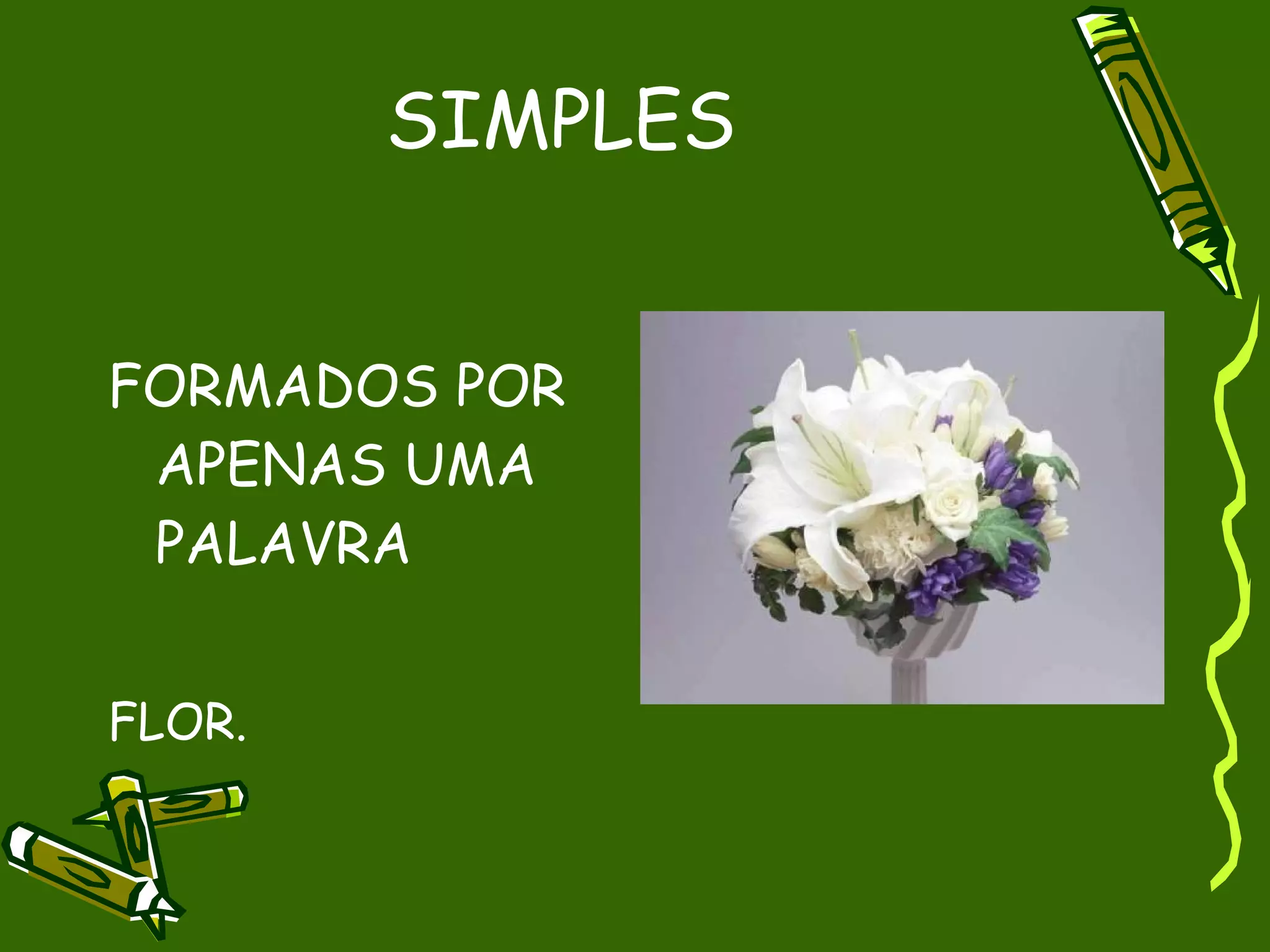SIMPLES


FORMADOS POR
 APENAS UMA
 PALAVRA


FLOR.
 