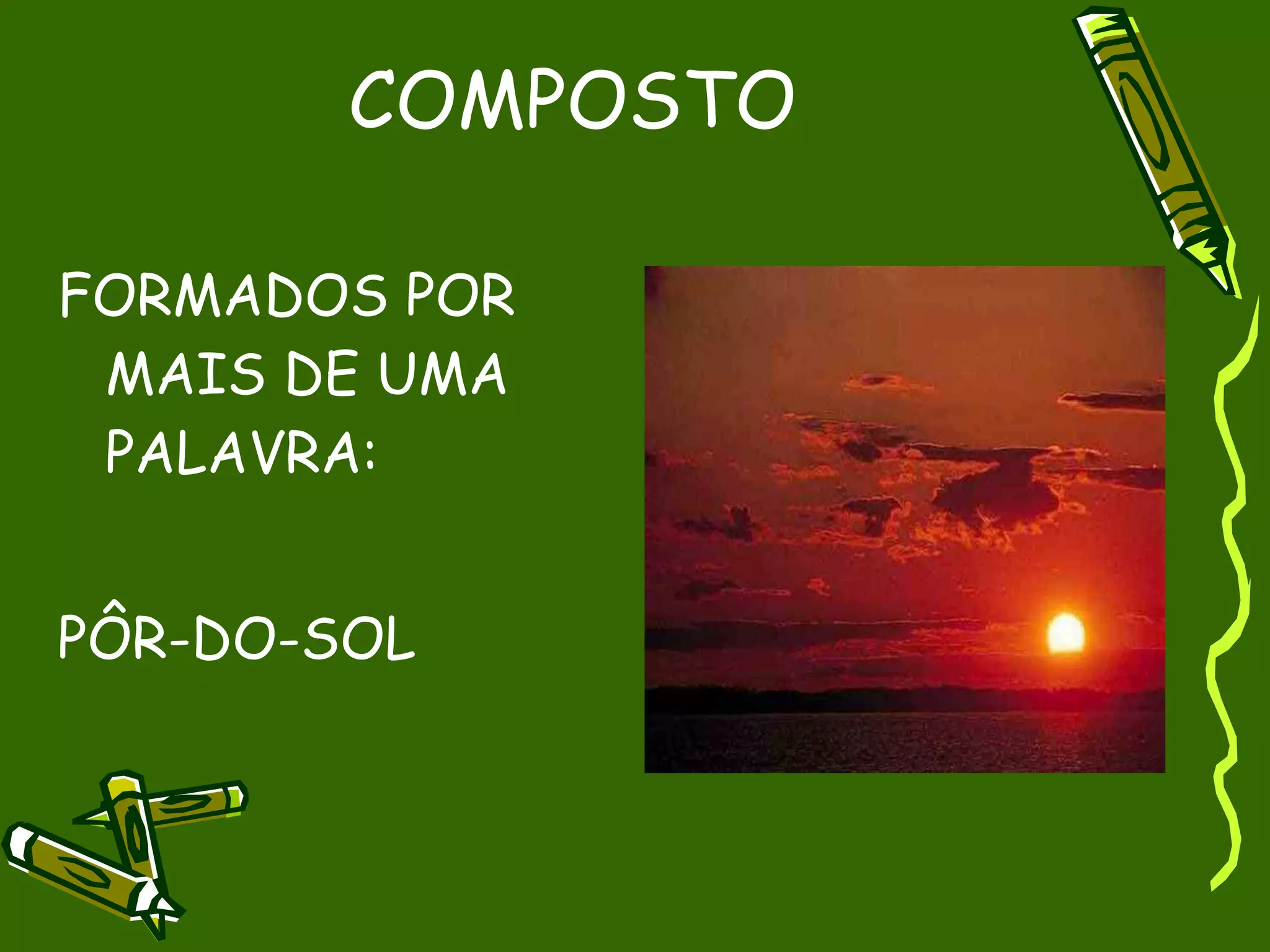 COMPOSTO

FORMADOS POR
 MAIS DE UMA
 PALAVRA:


PÔR-DO-SOL
 