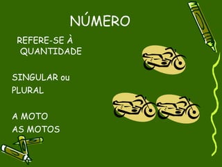 NÚMERO
REFERE-SE À
 QUANTIDADE


SINGULAR ou
PLURAL


A MOTO
AS MOTOS
 