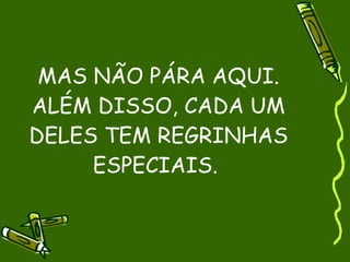 MAS NÃO PÁRA AQUI.
ALÉM DISSO, CADA UM
DELES TEM REGRINHAS
     ESPECIAIS.
 