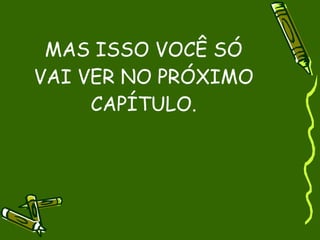MAS ISSO VOCÊ SÓ
VAI VER NO PRÓXIMO
     CAPÍTULO.
 