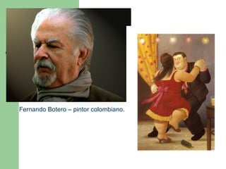 Fernando Botero – pintor colombiano.
 