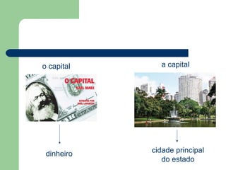 o capital     a capital




 dinheiro   cidade principal
               do estado
 