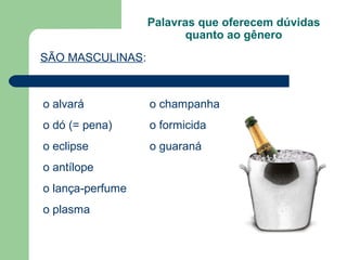 Palavras que oferecem dúvidas
                         quanto ao gênero
SÃO MASCULINAS:



o alvará          o champanha
o dó (= pena)     o formicida
o eclipse         o guaraná
o antílope
o lança-perfume
o plasma
 