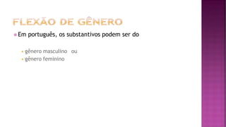 ⦿ Em português, os substantivos podem ser do
◾gênero masculino ou
◾gênero feminino
 