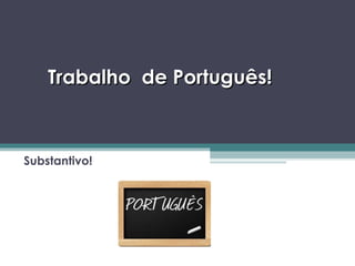 Trabalho de Português!Trabalho de Português!
Substantivo!
 