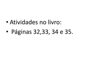 • Atividades no livro:
• Páginas 32,33, 34 e 35.
 