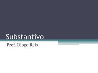 Substantivo
Prof. Diogo Reis
 