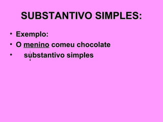 SUBSTANTIVO SIMPLES: Exemplo: O  menino  comeu chocolate substantivo simples 