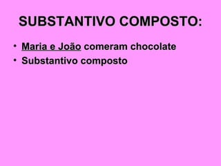 SUBSTANTIVO COMPOSTO: Maria e João  comeram chocolate Substantivo composto 