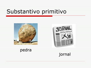 Substantivo primitivo pedra jornal 