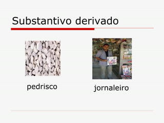 Substantivo derivado pedrisco jornaleiro 