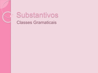 Substantivos
Classes Gramaticais
 