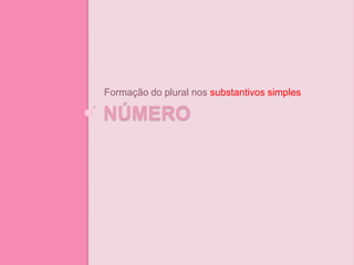 NÚMERO
Formação do plural nos substantivos simples
 