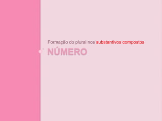 NÚMERO
Formação do plural nos substantivos compostos
 