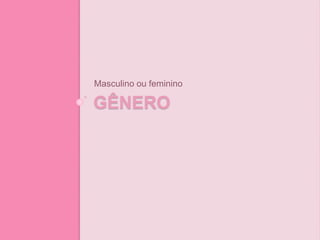 GÊNERO
Masculino ou feminino
 