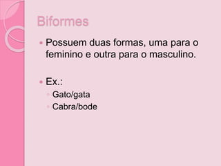 Biformes
 Possuem duas formas, uma para o
feminino e outra para o masculino.
 Ex.:
◦ Gato/gata
◦ Cabra/bode
 