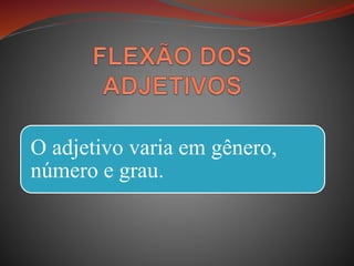 O adjetivo varia em gênero,
número e grau.
 