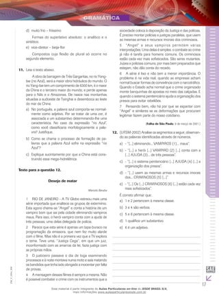 17
EM_V_GRA_006
	muito frio – friíssimod)	
	 Formas do superlativo absoluto: o analítico e o
sintético.
	vice-diretor – beija-flore)	
	 Compostos cuja flexão de plural só ocorre no
segundo elemento.
Leia o texto abaixo.11.	
	 A obra da barragem de Três Gargantas, no rio Yang-
tse (rio Azul), será a maior obra hidráulica do mundo. O
rio Yang-tse tem um comprimento de 6300 km, é o maior
da China e o terceiro maior do mundo, e perde apenas
para o Nilo e o Amazonas. Ele nasce nas montanhas
situadas a sudoeste de Tsinghai e desemboca ao leste
do mar da China.
	No português, a palavra azul comporta-se normal-a)	
mente como adjetivo. Por se tratar de uma cor, é
associada a um substantivo determinando-lhe uma
característica. No caso da expressão “rio Azul”,
como você classificaria morfologicamente a pala-
vra? Justifique.
	Como se chama o processo de formação de pa-b)	
lavras que a palavra Azul sofre na expressão “rio
Azul”?
	Explique sucintamente por que a China está cons-c)	
truindo essa mega-hidrelétrica.
Texto para a questão 12.
Desejo de matar
Marcelo Beraba
1	 RIO DE JANEIRO - A TV Globo estreou mais uma
série importada que enaltece os grupos de extermínio.
Esta agora chama-se “Angel” e conta a história de um
vampiro bom que sai pela cidade eliminando vampiros
maus. Para isso, o herói vampiro conta com a ajuda de
três pessoas, uma delas delegada de polícia.
2	 Parece que esta série é apenas um tapa-buraco na
programação da emissora, que nem fez muito alarde
com o filme. Mas não é a primeira vez que a TV explora
o tema. Teve uma, “Justiça Cega”, em que um juiz,
inconformado com as amarras da lei, fazia justiça com
as próprias mãos.
3	 O justiceiro passava o dia de toga examinando
processos e à noite montava numa moto e saía matando
os bandidos que tinha sido obrigado a inocentar por falta
de provas.
4	 A mensagem desses filmes é sempre a mesma. Não
é possível combater o crime com os instrumentos que a
sociedade coloca à disposição da Justiça e das polícias.
É preciso montar polícias e justiças paralelas, que usem
as mesmas armas e recursos imorais dos criminosos.
5	 “Angel” e seus vampiros permitem várias
interpretações. Uma delas é simples: o combate ao crime
já não é tarefa para homens comuns. Os criminosos
estão cada vez mais sofisticados. São seres mutantes.
Juízes e policiais comuns, por mais bem preparados que
estejam, não dão conta do recado.
6	 A série é lixo e não tem a menor importância. O
problema é na vida real, quando as empresas acham
normal buscar formas de convivência com o narcotráfico.
Quando o Estado acha normal que o crime organizado
monte banquinhas de apostas no meio das calçadas. E
quando o sistema penitenciário ajuda a organização dos
presos para evitar rebeliões.
7	 Pensando bem, não há por que se espantar com
“Angel” e similares se as deformações que procuram
legitimar fazem parte do nosso cotidiano.
(Folha de São Paulo, 9 de março de 2001.)
(UFSM-2002) Analise os segmentos a seguir, observan-12.	
do as palavras identificadas através de números.
- “[...] eliminando... VAMPIROS (1)... maus”.a)	
- “[...] o herói [...] VAMPIRO (2) [...] conta com ab)	
[...] AJUDA (3)... de três pessoas”.
- “[...] o sistema penitenciário [...] AJUDA (4) [...] ac)	
organização dos presos”.
- “[...] usem as mesmas armas e recursos imoraisd)	
dos... CRIMINOSOS (5) [...]”
- “[...] Os [...] CRIMINOSOS (6) [...] estão cada veze)	
mais sofisticados”.
É correto afirmar que:
	1 e 2 pertencem à mesma classe.a)	
	3 e 4 são verbos.b)	
	5 e 6 pertencem à mesma classe.c)	
	1 qualifica um substantivo.d)	
	6 é um adjetivo.e)	
Esse material é parte integrante do Aulas Particulares on-line do IESDE BRASIL S/A,
mais informações www.aulasparticularesiesde.com.br
 