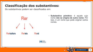 Jens Martensson
• Substantivo primitivo: é aquele cujo
nome não se origina de outro nome. Por
isso, é um nome que pode originar outros
nomes.
9
Classificação dos substantivos:
Os substantivos podem ser classificados em:
 