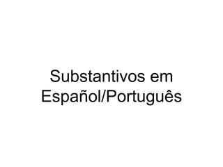 Substantivos em
Español/Português
 