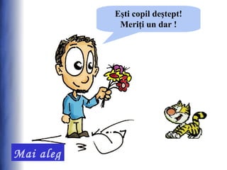 Eşti copil deştept!
              Meriţi un dar !




Mai alege!
 