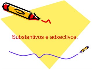 Substantivos e adxectivos. 
 