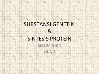 SUBSTANSI GENETIK
&
SINTESIS PROTEIN
KELOMPOK 1
XII-A-1
 