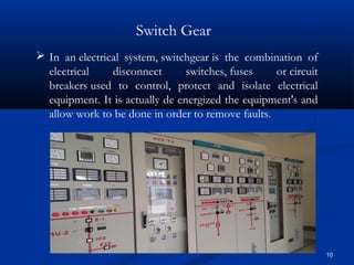 10
Switch Gear
 In an electrical system, switchgear is the combination of
electrical disconnect switches, fuses or circui...