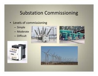 Substation Commissioning
• Levels of commissioning
– Simple
– Moderate
– Difficult
 
