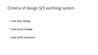 Criteria of design S/S earthing system
• Low step voltage
• Low touch voltage
• Low earth resistance